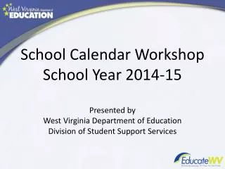 School Calendar Workshop School Year 2014-15 Presented by West Virginia Department of Education Division of Student Supp