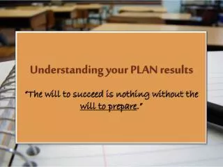 Understanding your PLAN results “The will to succeed is nothing without the will to prepare .”