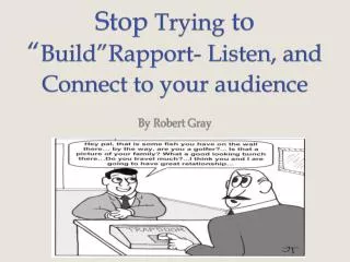 Stop Trying to “ Build”Rapport - Listen, and Connect to your audience