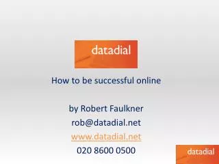 How to be successful online by Robert Faulkner rob@datadial.net www.datadial.net 020 8600 0500