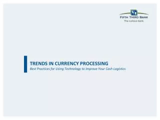 TRENDS IN CURRENCY PROCESSING Best Practices for Using Technology to Improve Your Cash Logistics