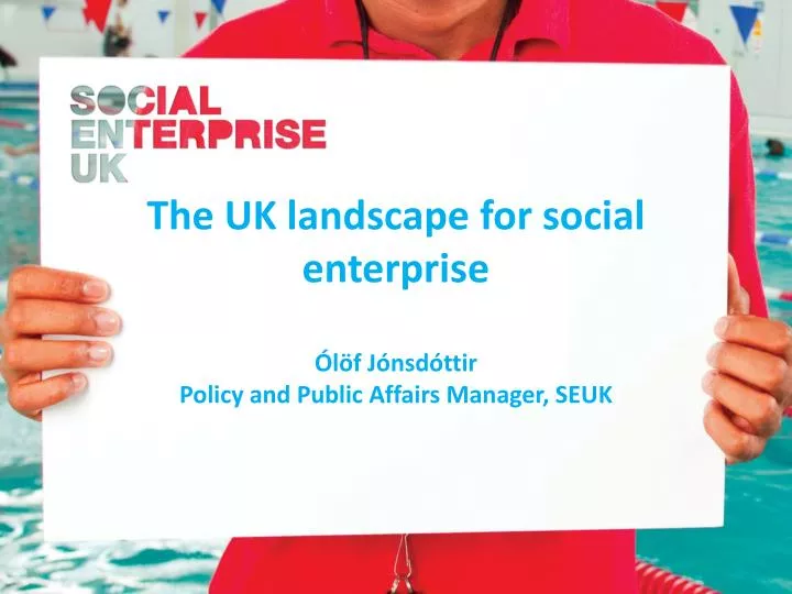 the uk landscape for social enterprise l f j nsd ttir policy and public affairs manager seuk