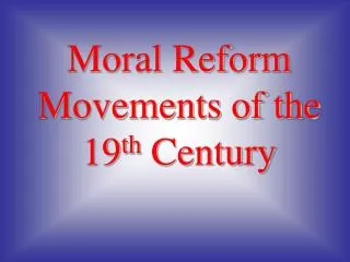Moral Reform Movements of the 19 th Century