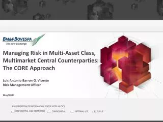 Managing Risk in Multi-Asset Class, Multimarket Central Counterparties : The CORE Approach Luis Antonio Barron G. Vic