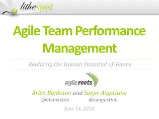 Agile Team Performance Management Arlen Bankston and Sanjiv Augustine @ abankston 		@ saugustine June 14, 2010