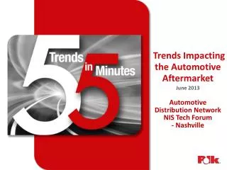 Trends Impacting the Automotive Aftermarket June 2013 Automotive Distribution Network NIS Tech Forum - Nashville