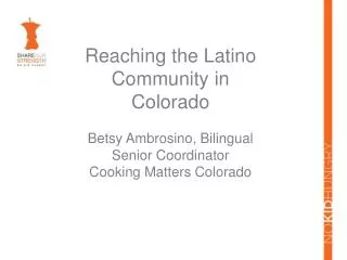 Reaching the Latino Community in Colorado Betsy Ambrosino , Bilingual Senior Coordinator Cooking Matters Colorado