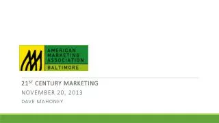 21 st Century Marketing November 20, 2013 Dave Mahoney