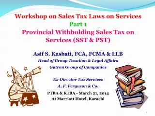 Workshop on Sales Tax Laws on Services Part 1 Provincial Withholding Sales Tax on Services (SST &amp; PST) Asif S. Kasb