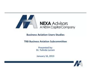 Business Aviation Users Studies TRB Business Aviation Subcommittee Presented by: Dr. Tulinda Larsen January 16, 2013