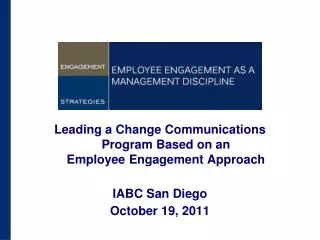 Leading a Change Communications Program Based on an Employee Engagement Approach IABC San Diego October 19, 2011