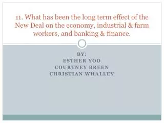 11. What has been the long term effect of the New Deal on the economy, industrial &amp; farm workers, and banking &amp;