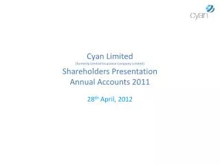 Cyan Limited (formerly Central Insurance Company Limited) Shareholders Presentation Annual Accounts 2011