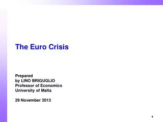 The Euro Crisis Prepared by LINO BRIGUGLIO Professor of Economics University of Malta 29 November 2013