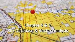 Chapter 4 &amp; 5: GIS Database &amp; Ve ctor Analysis