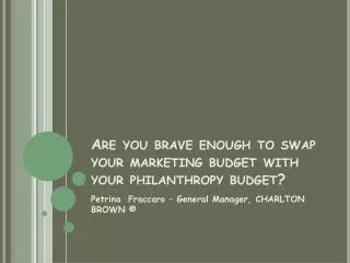 Are you brave enough to swap your marketing budget with your philanthropy budget?