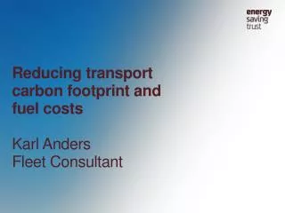 Reducing transport carbon footprint and fuel costs Karl Anders Fleet Consultant