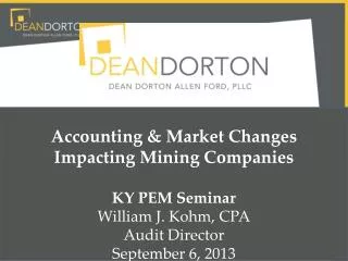 Accounting &amp; Market Changes Impacting Mining Companies KY PEM Seminar William J. Kohm, CPA Audit Director Septem