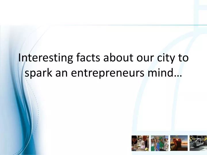 interesting facts about our city to spark an entrepreneurs mind