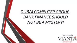 DUBAI COMPUTER GROUP : BANK FINANCE SHOULD NOT BE A MYSTERY!