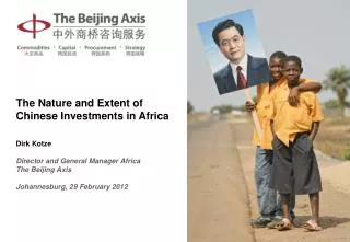 The Nature and Extent of Chinese Investments in Africa Dirk Kotze Director and General Manager Africa The Beijing Axis