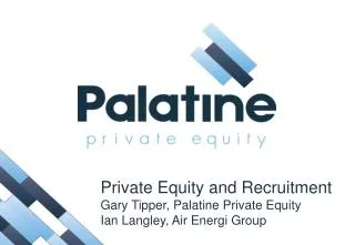 Private Equity and Recruitment Gary Tipper, Palatine Private Equity Ian Langley, Air Energi Group