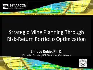 Strategic Mine Planning Through Risk-Return Portfolio Optimization Enrique Rubio, Ph. D. Executive Director, REDCO Mi