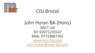 CISI Bristol John Horan BA (Hons) MICT Ltd Tel: 02071250147 Mob: 07733887262 www.mict-ltd.com john.horan@mict-ltd.com