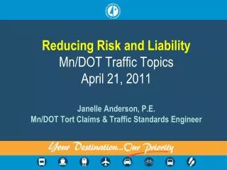 Reducing Risk and Liability Mn/DOT Traffic Topics April 21, 2011 Janelle Anderson, P.E. Mn /DOT Tort Claims &amp; Traff