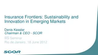 Insurance Frontiers: Sustainability and Innovation in Emerging Markets Denis Kessler Chairman &amp; CEO - SCOR