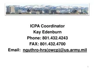 ICPA Coordinator Kay Edenburn Phone: 801.432.4243 FAX: 801.432.4700 Email: nguthro-hrs(owcp)@us.army.mil