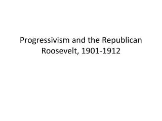 Progressivism and the Republican Roosevelt, 1901-1912