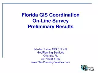 Florida GIS Coordination On-Line Survey Preliminary Results Martin Roche, GISP, CEcD GeoPlanning Services Orlando, FL (