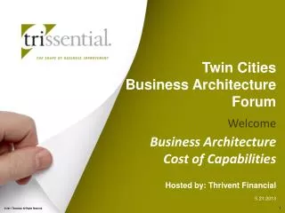 Twin Cities Business Architecture Forum Welcome Business Architecture Cost of Capabilities Hosted by: Thrivent Fina