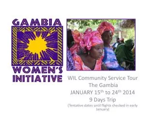 WIL Community Service Tour The Gambia JANUARY 15 th to 24 th 2014 9 Days Trip (Tentative dates until flights check