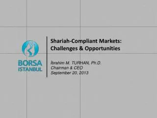 Shariah - Compliant Markets: Challenges &amp; Opportunities ?brahim M . TURHAN , Ph.D. Chairman &amp; CEO September 2
