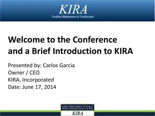 Welcome to the Conference and a Brief Introduction to KIRA Presented by: Carlos Garcia Owner / CEO KIRA, Incorporated