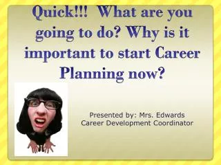 Quick!!! What are you going to do? Why is it important to start Career Planning now?