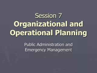 Session 7 Organizational and Operational Planning