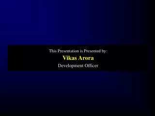 This Presentation is Presented by: Vikas Arora Development Officer