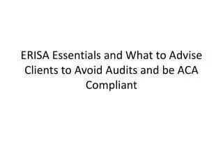 ERISA Essentials and What to Advise Clients to Avoid Audits and be ACA Compliant