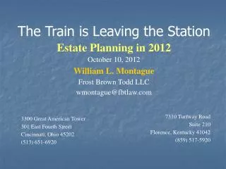 The Train is Leaving the Station Estate Planning in 2012 October 10, 2012 William L. Montague Frost Brown Todd LLC wmo