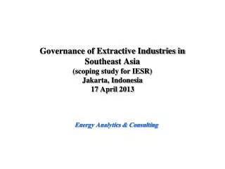 Governance of Extractive Industries in Southeast Asia (scoping study for IESR) Jakarta, Indonesia 17 April 2013