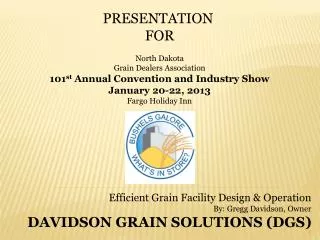 Efficient Grain Facility Design &amp; Operation By: Gregg Davidson, Owner DAVIDSON GRAIN SOLUTIONS (DGS)