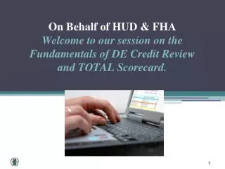O n Behalf of HUD &amp; FHA Welcome to our session on the Fundamentals of DE Credit Review and TOTAL Scorecard.