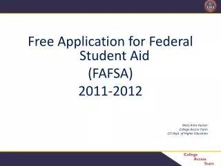 Free Application for Federal Student Aid (FAFSA) 2011-2012 Mary Anne Hunter College Access Team CO Dept. of Higher Educa