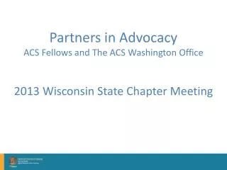 Partners in Advocacy ACS Fellows and The ACS Washington Office 2013 Wisconsin State Chapter Meeting