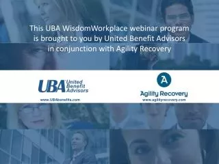 This UBA WisdomWorkplace webinar program is brought to you by United Benefit Advisors in conjunction with Agility Recov