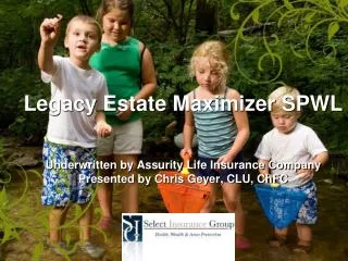 Legacy Estate Maximizer SPWL Underwritten by Assurity Life Insurance Company Presented by Chris Geyer, CLU, ChFC