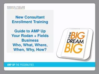 New Consultant Enrollment Training Guide to AMP Up Your Rodan + Fields Business Who, What, Where, When, Why, How?